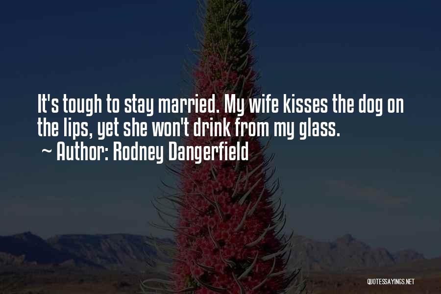 Rodney Dangerfield Quotes: It's Tough To Stay Married. My Wife Kisses The Dog On The Lips, Yet She Won't Drink From My Glass.