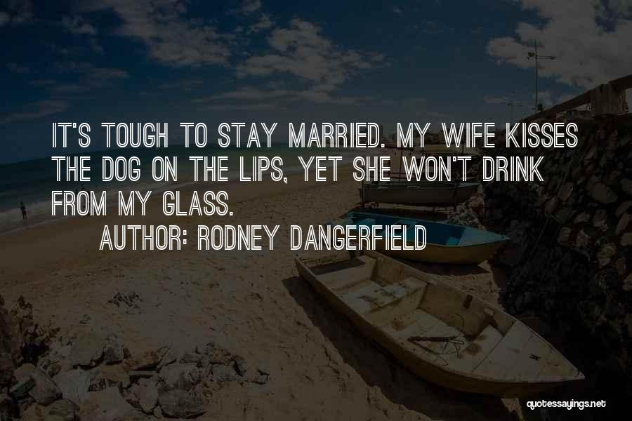 Rodney Dangerfield Quotes: It's Tough To Stay Married. My Wife Kisses The Dog On The Lips, Yet She Won't Drink From My Glass.