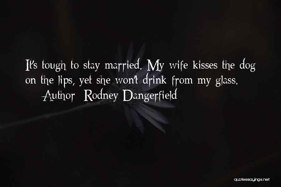 Rodney Dangerfield Quotes: It's Tough To Stay Married. My Wife Kisses The Dog On The Lips, Yet She Won't Drink From My Glass.