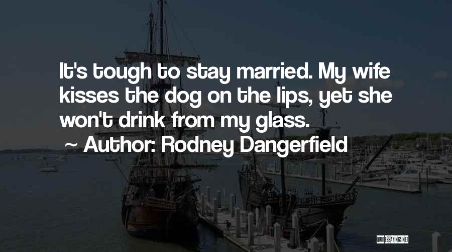 Rodney Dangerfield Quotes: It's Tough To Stay Married. My Wife Kisses The Dog On The Lips, Yet She Won't Drink From My Glass.