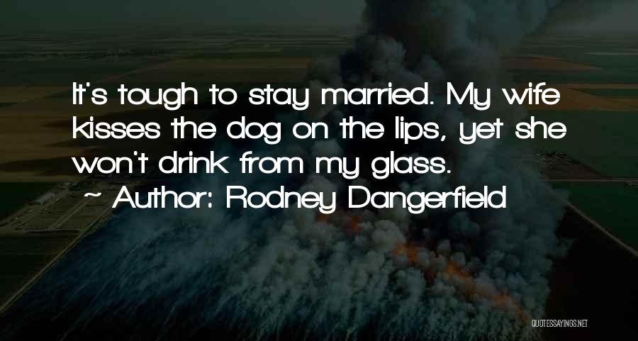 Rodney Dangerfield Quotes: It's Tough To Stay Married. My Wife Kisses The Dog On The Lips, Yet She Won't Drink From My Glass.