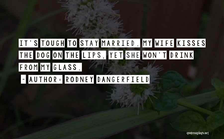 Rodney Dangerfield Quotes: It's Tough To Stay Married. My Wife Kisses The Dog On The Lips, Yet She Won't Drink From My Glass.