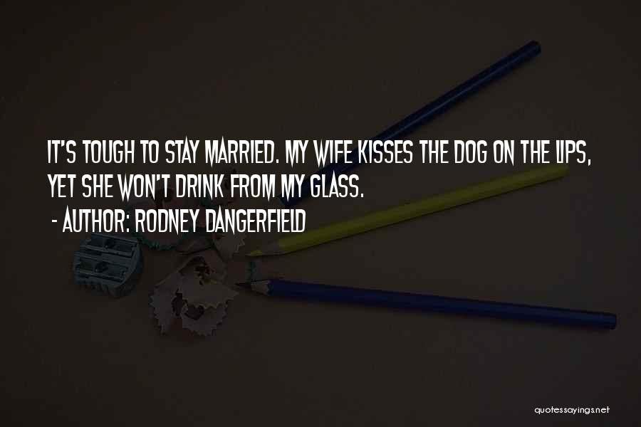 Rodney Dangerfield Quotes: It's Tough To Stay Married. My Wife Kisses The Dog On The Lips, Yet She Won't Drink From My Glass.