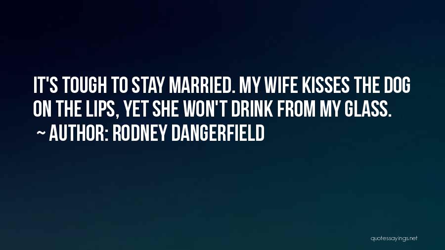 Rodney Dangerfield Quotes: It's Tough To Stay Married. My Wife Kisses The Dog On The Lips, Yet She Won't Drink From My Glass.