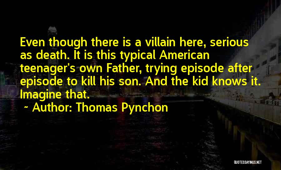 Thomas Pynchon Quotes: Even Though There Is A Villain Here, Serious As Death. It Is This Typical American Teenager's Own Father, Trying Episode