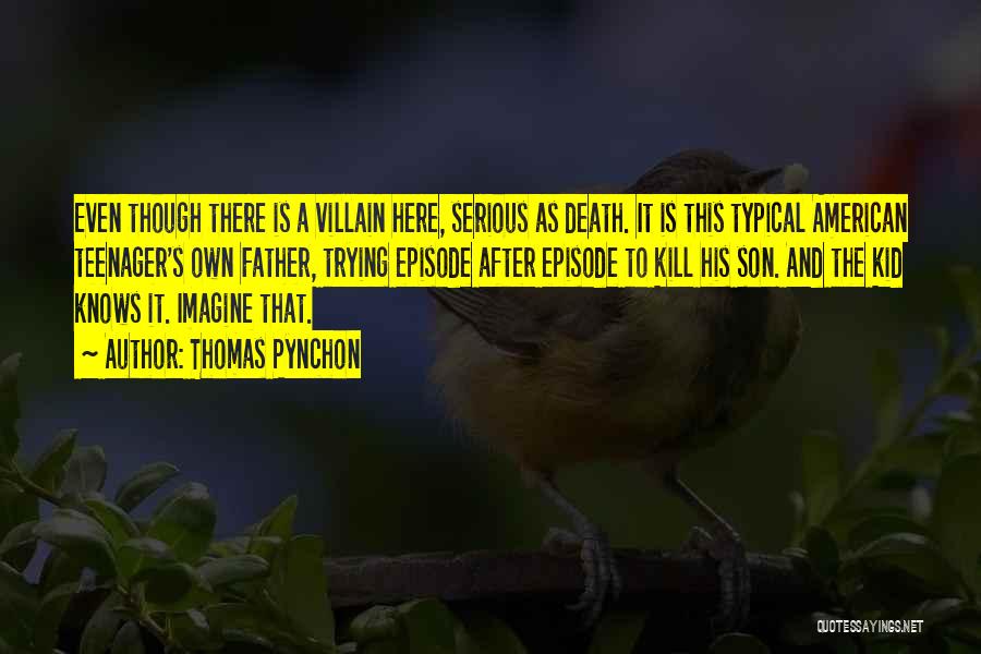 Thomas Pynchon Quotes: Even Though There Is A Villain Here, Serious As Death. It Is This Typical American Teenager's Own Father, Trying Episode