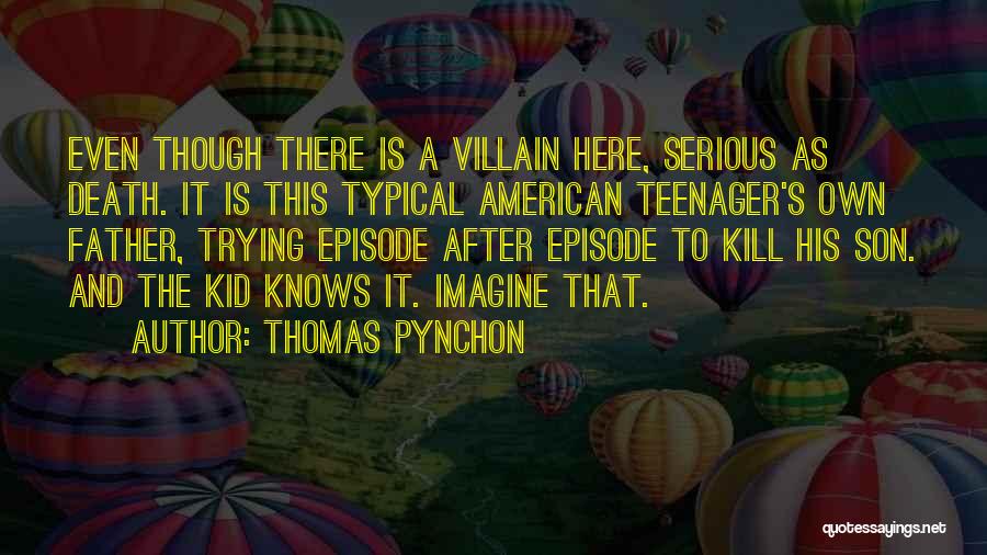 Thomas Pynchon Quotes: Even Though There Is A Villain Here, Serious As Death. It Is This Typical American Teenager's Own Father, Trying Episode