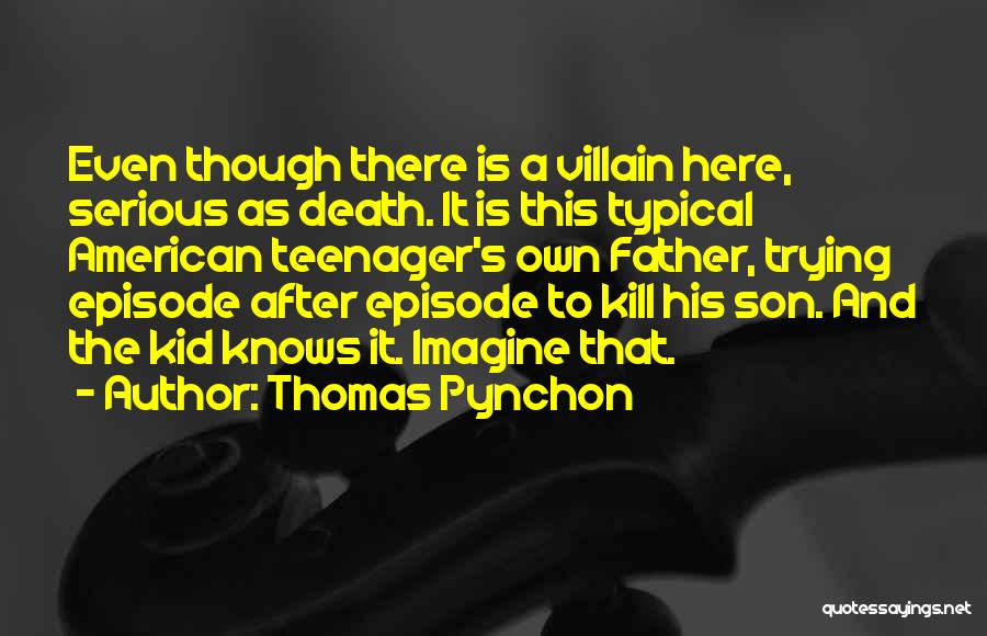 Thomas Pynchon Quotes: Even Though There Is A Villain Here, Serious As Death. It Is This Typical American Teenager's Own Father, Trying Episode