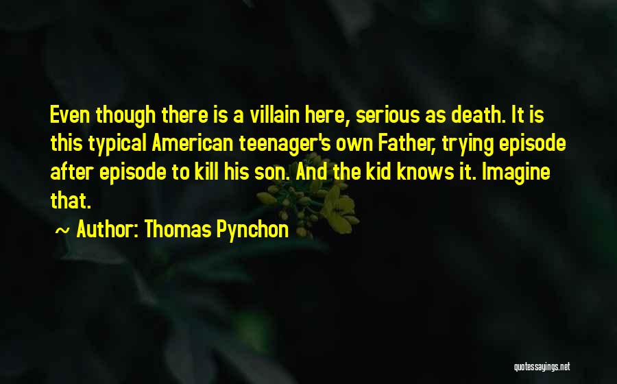 Thomas Pynchon Quotes: Even Though There Is A Villain Here, Serious As Death. It Is This Typical American Teenager's Own Father, Trying Episode