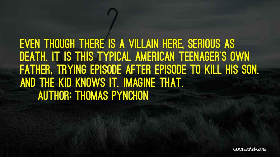 Thomas Pynchon Quotes: Even Though There Is A Villain Here, Serious As Death. It Is This Typical American Teenager's Own Father, Trying Episode