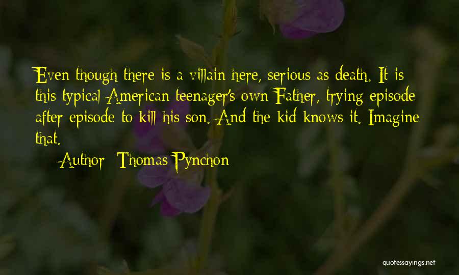 Thomas Pynchon Quotes: Even Though There Is A Villain Here, Serious As Death. It Is This Typical American Teenager's Own Father, Trying Episode