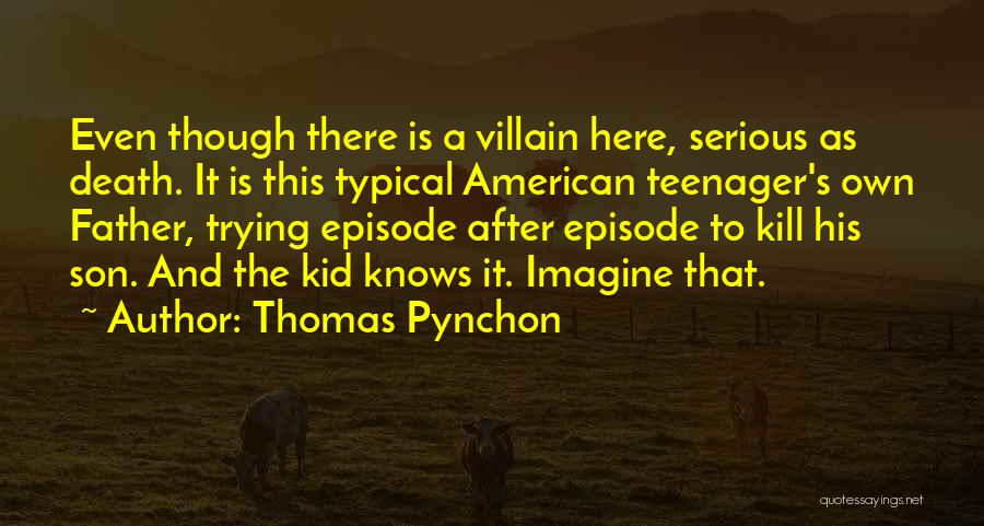 Thomas Pynchon Quotes: Even Though There Is A Villain Here, Serious As Death. It Is This Typical American Teenager's Own Father, Trying Episode