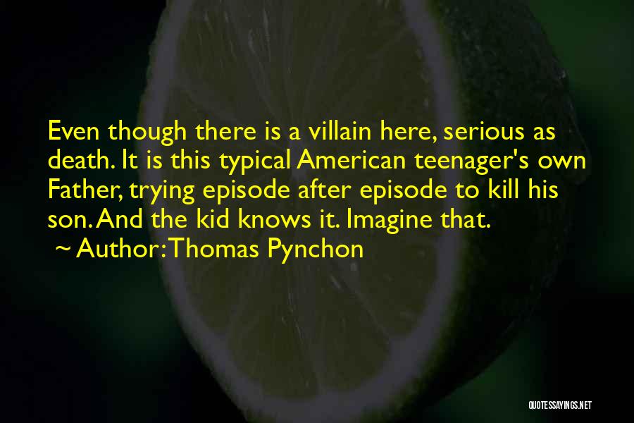 Thomas Pynchon Quotes: Even Though There Is A Villain Here, Serious As Death. It Is This Typical American Teenager's Own Father, Trying Episode