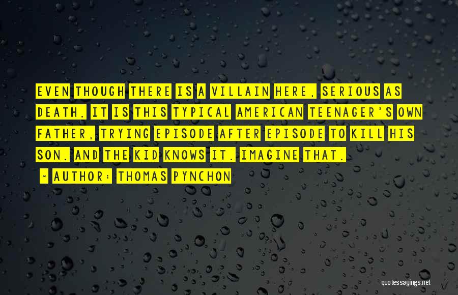 Thomas Pynchon Quotes: Even Though There Is A Villain Here, Serious As Death. It Is This Typical American Teenager's Own Father, Trying Episode