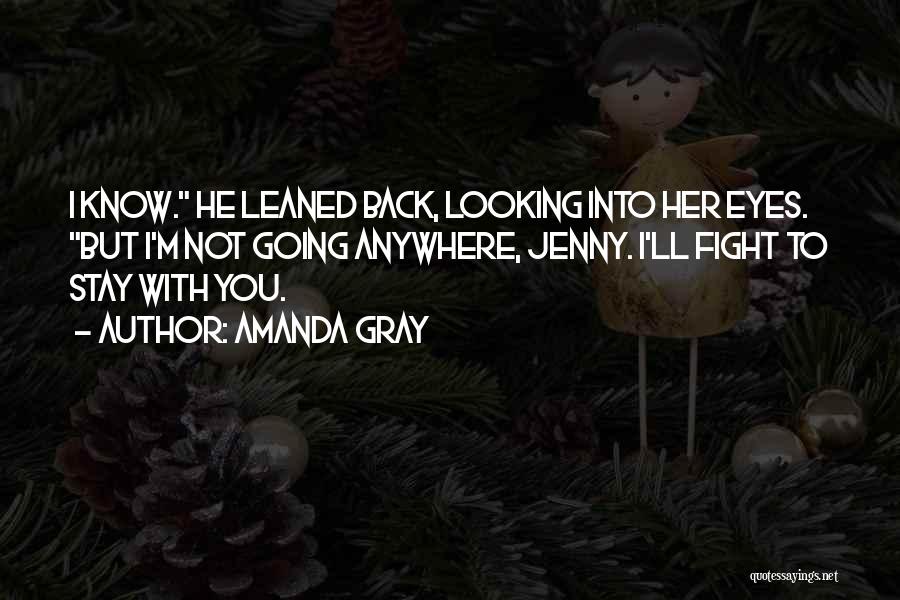 Amanda Gray Quotes: I Know. He Leaned Back, Looking Into Her Eyes. But I'm Not Going Anywhere, Jenny. I'll Fight To Stay With