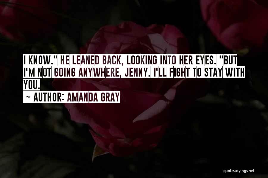 Amanda Gray Quotes: I Know. He Leaned Back, Looking Into Her Eyes. But I'm Not Going Anywhere, Jenny. I'll Fight To Stay With