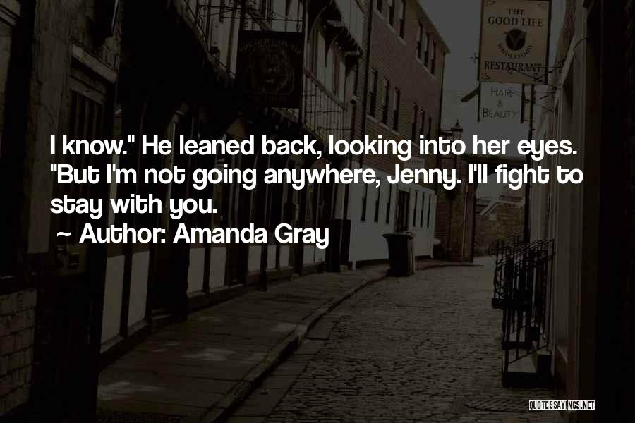 Amanda Gray Quotes: I Know. He Leaned Back, Looking Into Her Eyes. But I'm Not Going Anywhere, Jenny. I'll Fight To Stay With