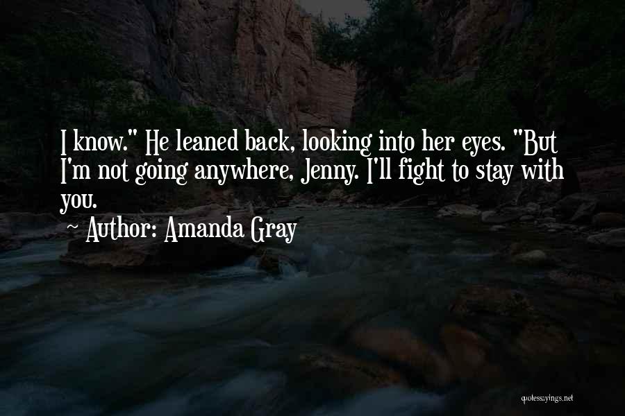 Amanda Gray Quotes: I Know. He Leaned Back, Looking Into Her Eyes. But I'm Not Going Anywhere, Jenny. I'll Fight To Stay With