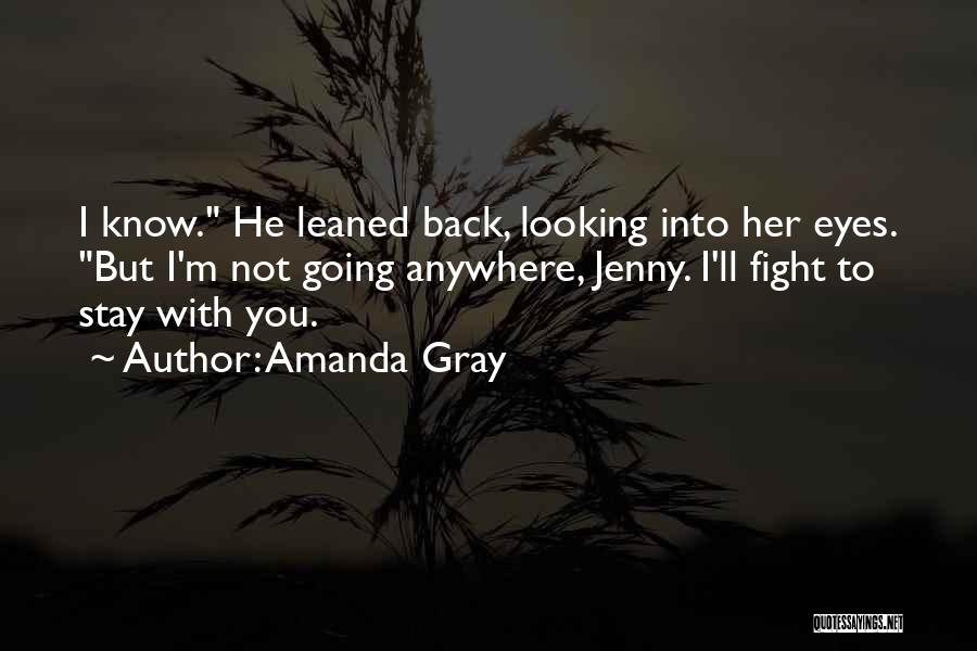 Amanda Gray Quotes: I Know. He Leaned Back, Looking Into Her Eyes. But I'm Not Going Anywhere, Jenny. I'll Fight To Stay With