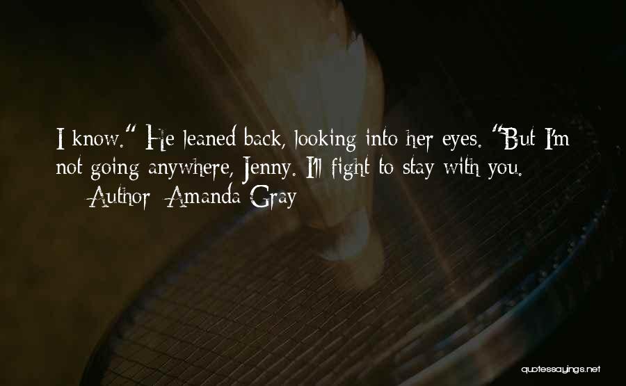 Amanda Gray Quotes: I Know. He Leaned Back, Looking Into Her Eyes. But I'm Not Going Anywhere, Jenny. I'll Fight To Stay With