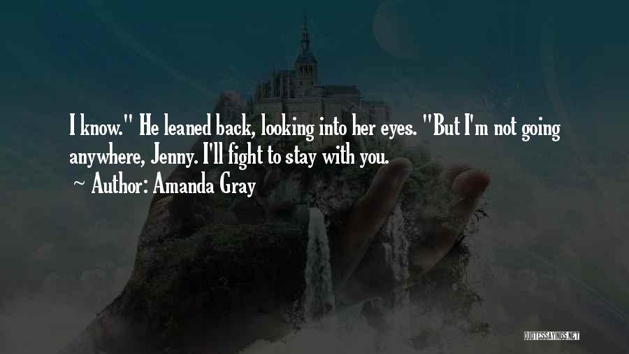 Amanda Gray Quotes: I Know. He Leaned Back, Looking Into Her Eyes. But I'm Not Going Anywhere, Jenny. I'll Fight To Stay With