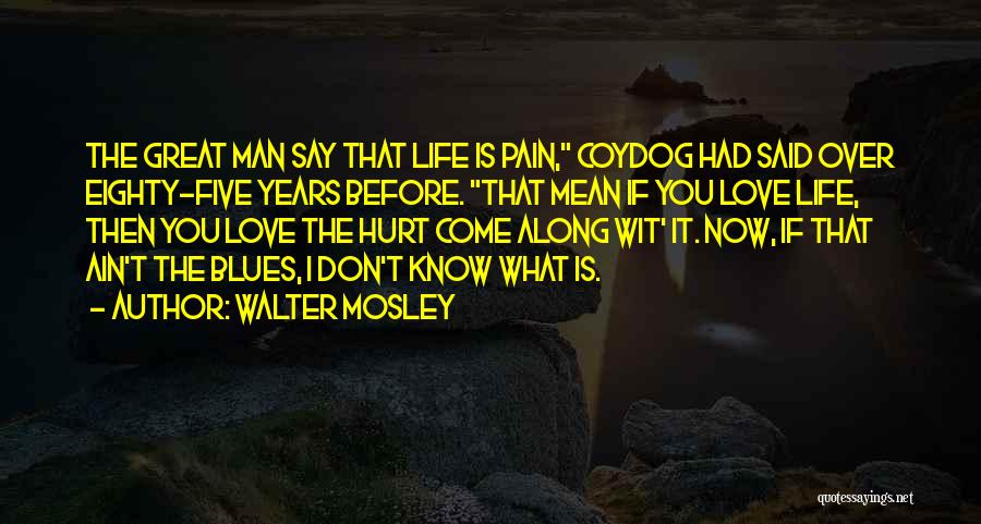 Walter Mosley Quotes: The Great Man Say That Life Is Pain, Coydog Had Said Over Eighty-five Years Before. That Mean If You Love