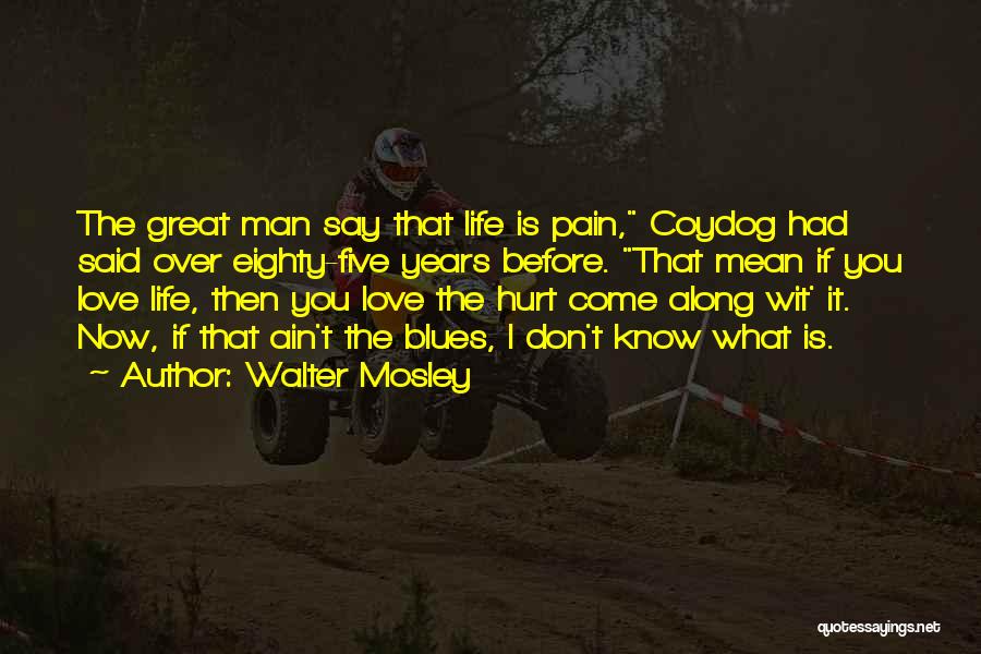 Walter Mosley Quotes: The Great Man Say That Life Is Pain, Coydog Had Said Over Eighty-five Years Before. That Mean If You Love