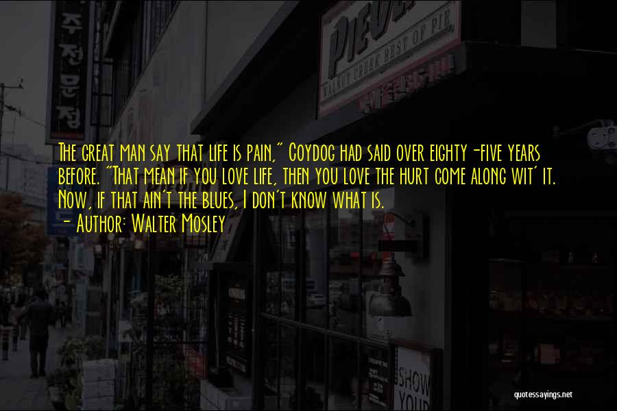 Walter Mosley Quotes: The Great Man Say That Life Is Pain, Coydog Had Said Over Eighty-five Years Before. That Mean If You Love