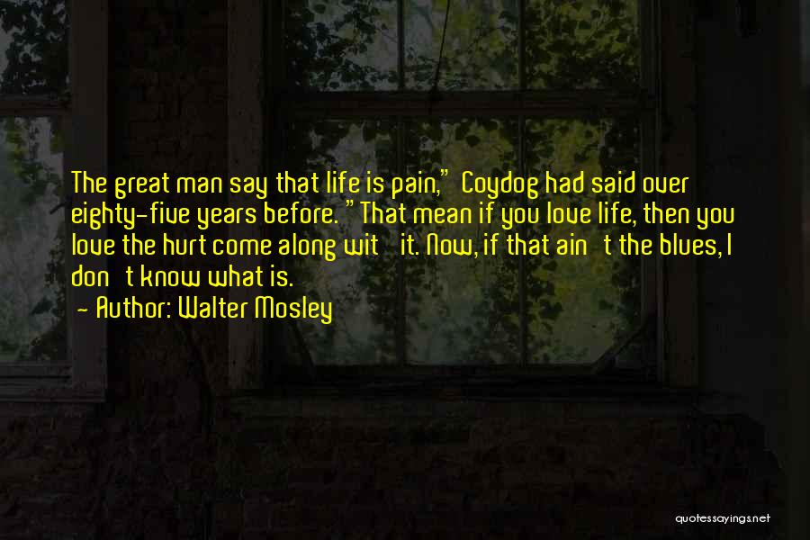 Walter Mosley Quotes: The Great Man Say That Life Is Pain, Coydog Had Said Over Eighty-five Years Before. That Mean If You Love