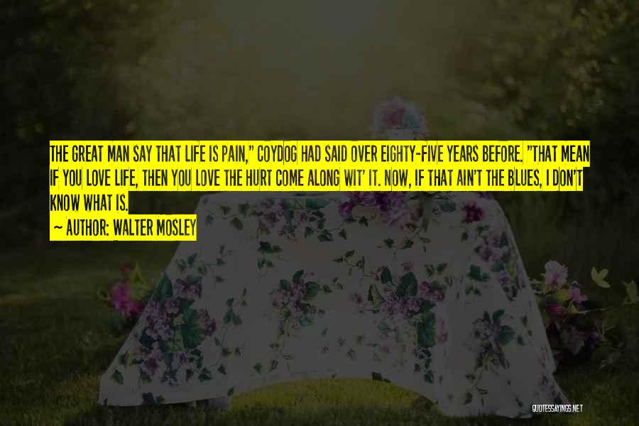 Walter Mosley Quotes: The Great Man Say That Life Is Pain, Coydog Had Said Over Eighty-five Years Before. That Mean If You Love