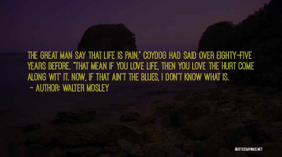 Walter Mosley Quotes: The Great Man Say That Life Is Pain, Coydog Had Said Over Eighty-five Years Before. That Mean If You Love