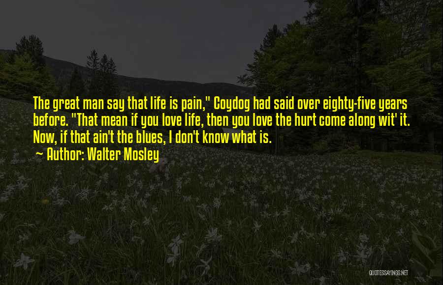 Walter Mosley Quotes: The Great Man Say That Life Is Pain, Coydog Had Said Over Eighty-five Years Before. That Mean If You Love
