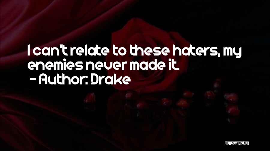 Drake Quotes: I Can't Relate To These Haters, My Enemies Never Made It.