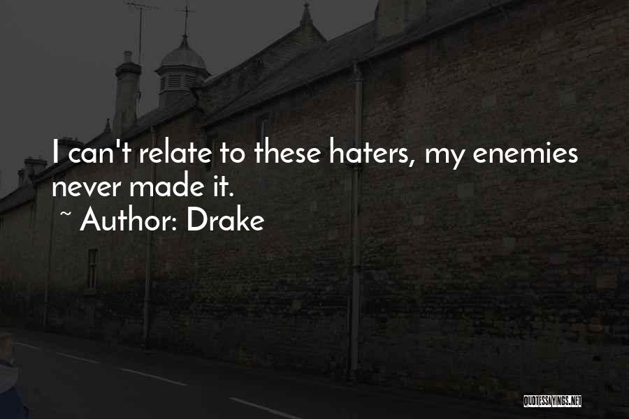 Drake Quotes: I Can't Relate To These Haters, My Enemies Never Made It.