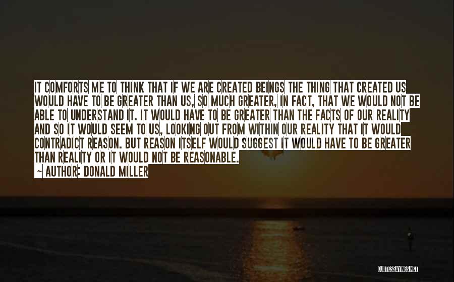 Donald Miller Quotes: It Comforts Me To Think That If We Are Created Beings The Thing That Created Us Would Have To Be