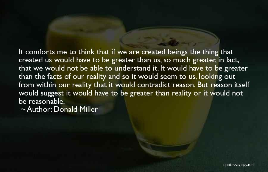 Donald Miller Quotes: It Comforts Me To Think That If We Are Created Beings The Thing That Created Us Would Have To Be