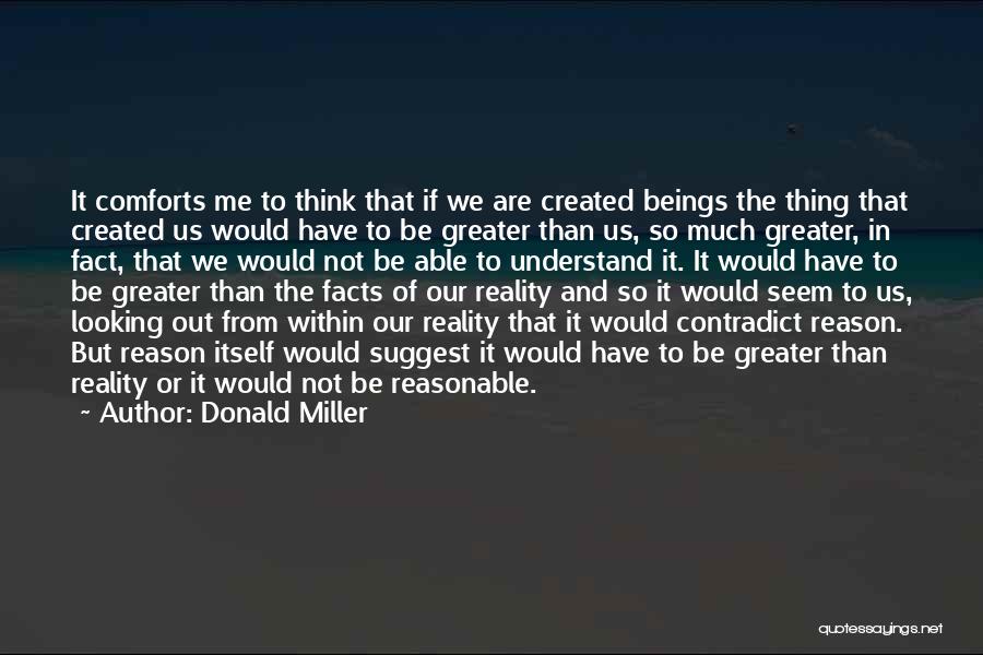 Donald Miller Quotes: It Comforts Me To Think That If We Are Created Beings The Thing That Created Us Would Have To Be