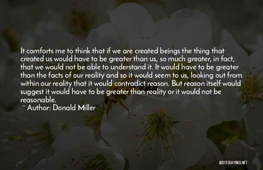 Donald Miller Quotes: It Comforts Me To Think That If We Are Created Beings The Thing That Created Us Would Have To Be