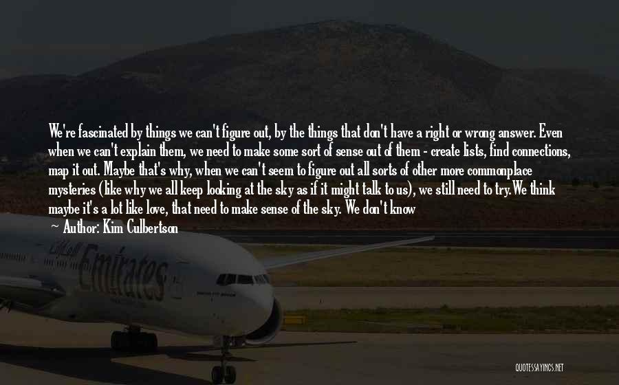 Kim Culbertson Quotes: We're Fascinated By Things We Can't Figure Out, By The Things That Don't Have A Right Or Wrong Answer. Even