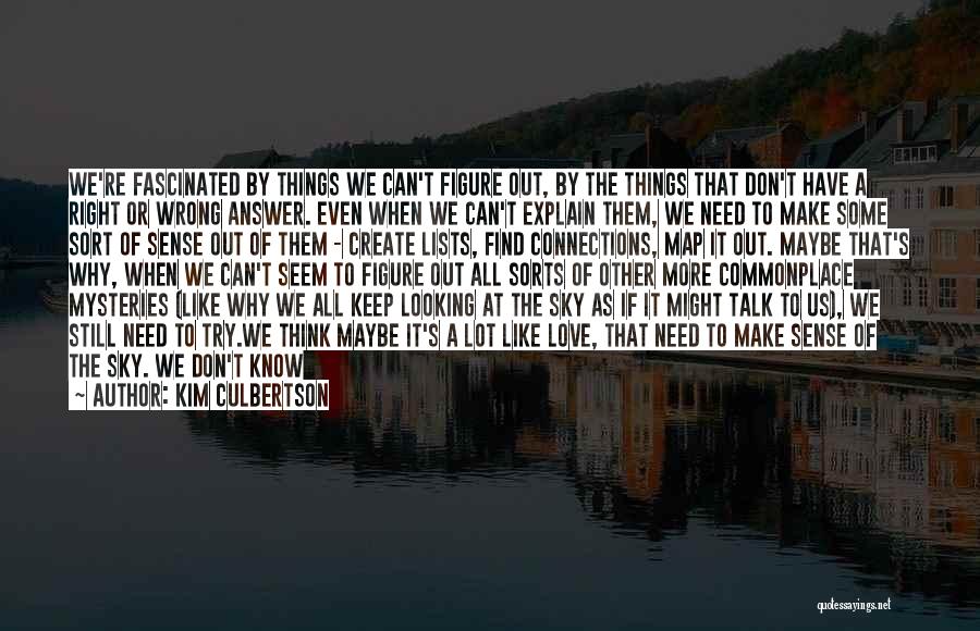 Kim Culbertson Quotes: We're Fascinated By Things We Can't Figure Out, By The Things That Don't Have A Right Or Wrong Answer. Even
