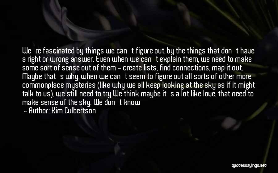 Kim Culbertson Quotes: We're Fascinated By Things We Can't Figure Out, By The Things That Don't Have A Right Or Wrong Answer. Even