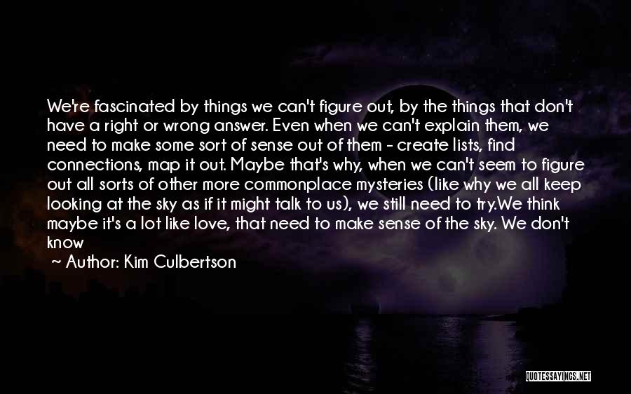 Kim Culbertson Quotes: We're Fascinated By Things We Can't Figure Out, By The Things That Don't Have A Right Or Wrong Answer. Even