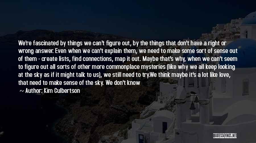 Kim Culbertson Quotes: We're Fascinated By Things We Can't Figure Out, By The Things That Don't Have A Right Or Wrong Answer. Even