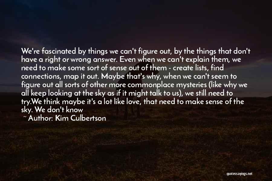 Kim Culbertson Quotes: We're Fascinated By Things We Can't Figure Out, By The Things That Don't Have A Right Or Wrong Answer. Even