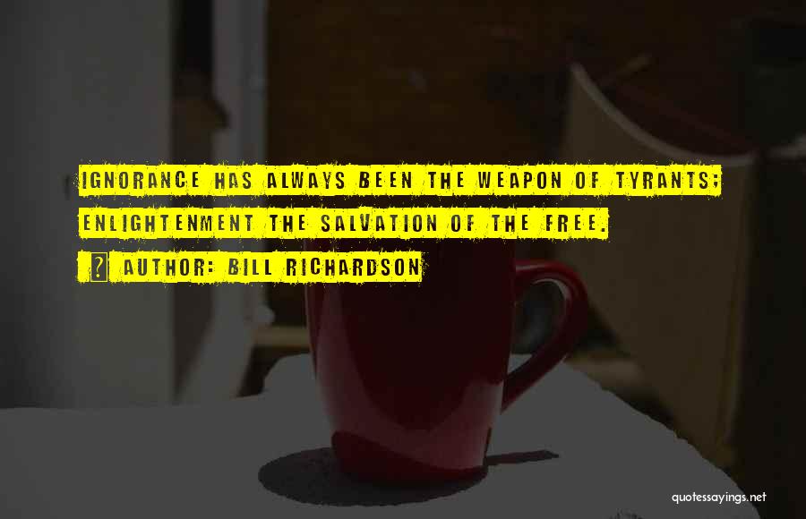 Bill Richardson Quotes: Ignorance Has Always Been The Weapon Of Tyrants; Enlightenment The Salvation Of The Free.