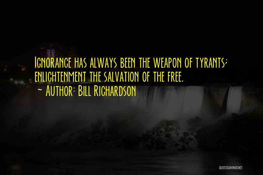 Bill Richardson Quotes: Ignorance Has Always Been The Weapon Of Tyrants; Enlightenment The Salvation Of The Free.