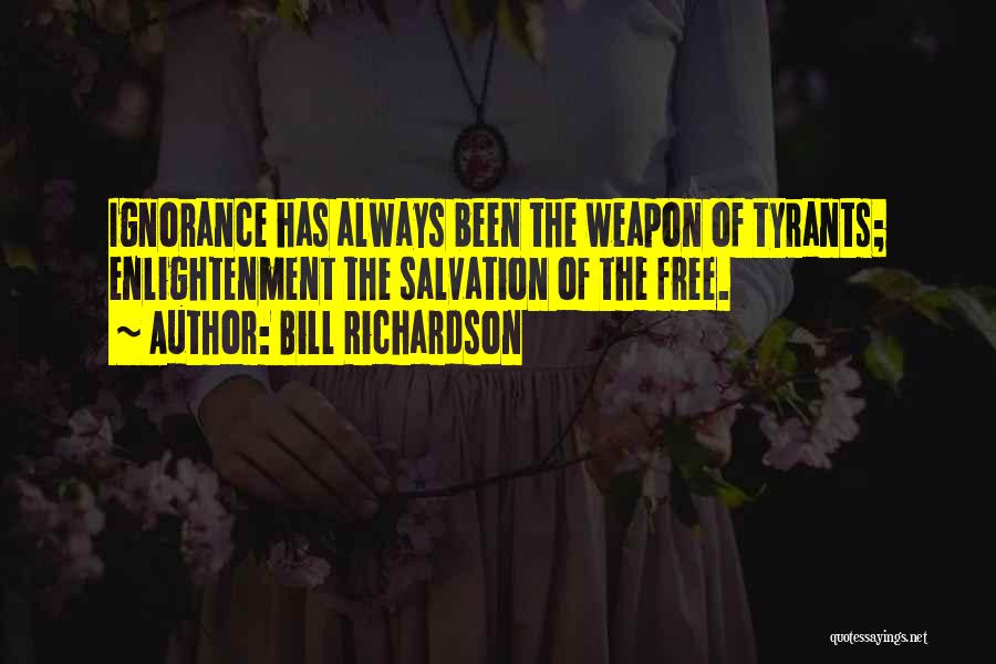 Bill Richardson Quotes: Ignorance Has Always Been The Weapon Of Tyrants; Enlightenment The Salvation Of The Free.