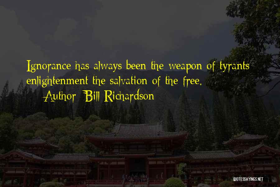 Bill Richardson Quotes: Ignorance Has Always Been The Weapon Of Tyrants; Enlightenment The Salvation Of The Free.