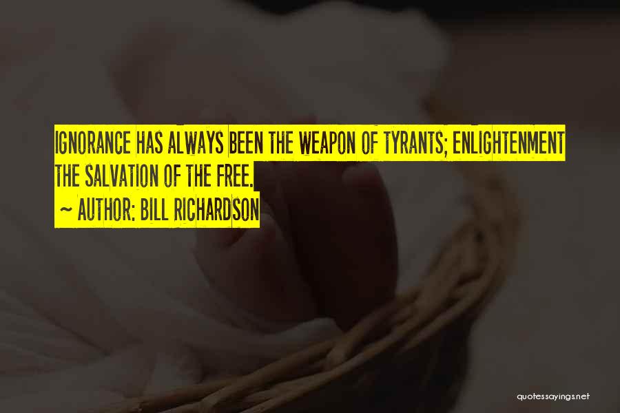 Bill Richardson Quotes: Ignorance Has Always Been The Weapon Of Tyrants; Enlightenment The Salvation Of The Free.