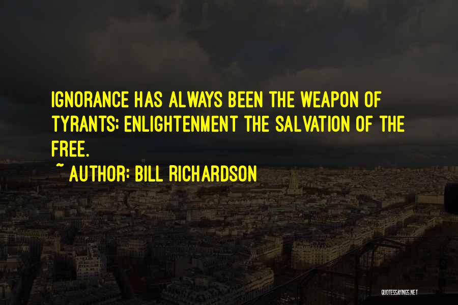 Bill Richardson Quotes: Ignorance Has Always Been The Weapon Of Tyrants; Enlightenment The Salvation Of The Free.